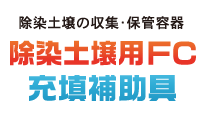 除染土壌の収集･保管容器 除染土壌用ＦＣ 充填補助具